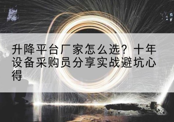 椒江升降平台厂家-怎么选？十年设备采购员分享实战避坑心得