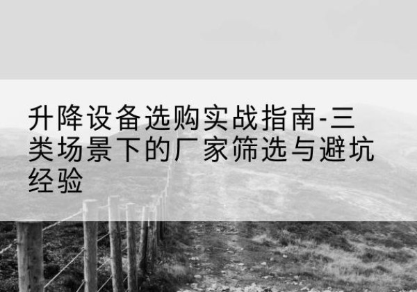 椒江移动式升降机厂家推荐-升降设备选购实战指南-三类场景下的厂家筛选与避坑经验