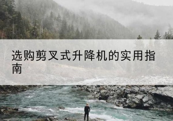 椒江剪叉式升降机怎么选-选购剪叉式升降机的实用指南